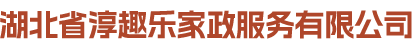 湖北省淳趣乐家政服务有限公司